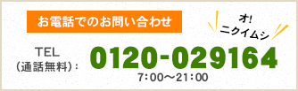 お電話でのお問い合わせTEL（通話無料）：0120-029164（オ！　ニクイムシ）7：00～21：00