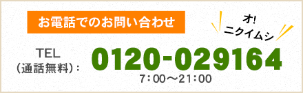 お電話でのお問い合わせTEL（通話無料）：0120-029164（オ！　ニクイムシ）7：00～21：00