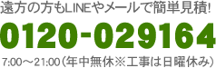 遠方の方もLINEやメールで簡単見積! 0120-029164 7:00～21:00（年中無休※工事は日曜休み)