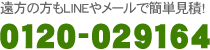 遠方の方もLINEやメールで簡単見積!0120-029164