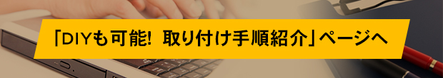 「DIYも可能！　取り付け手順紹介」ページへ