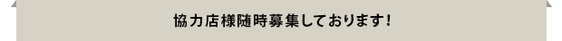 協力店様随時募集しております！